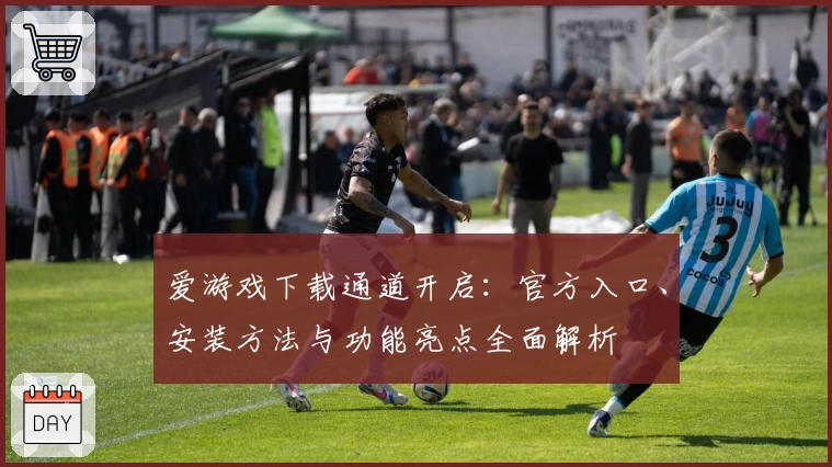 爱游戏下载通道开启：官方入口、安装方法与功能亮点全面解析