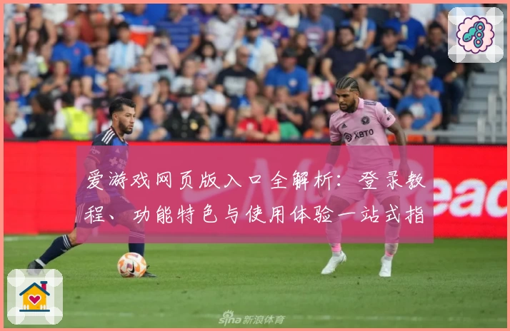 爱游戏网页版入口全解析:登录教程、功能特色与使用体验一站式指南