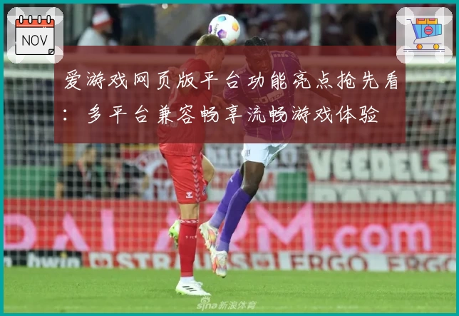 爱游戏网页版平台功能亮点抢先看：多平台兼容畅享流畅游戏体验