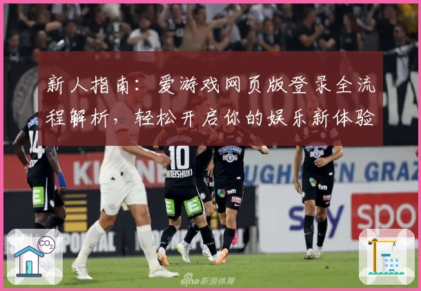 新人指南：爱游戏网页版登录全流程解析，轻松开启你的娱乐新体验