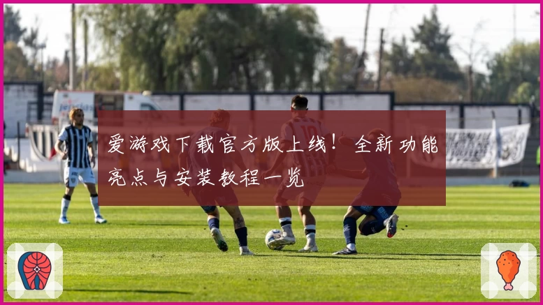 爱游戏下载官方版上线！全新功能亮点与安装教程一览