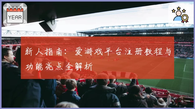 新人指南：爱游戏平台注册教程与功能亮点全解析
