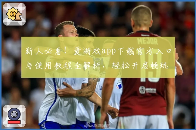 新人必看！爱游戏app下载官方入口与使用教程全解析，轻松开启畅玩新体验