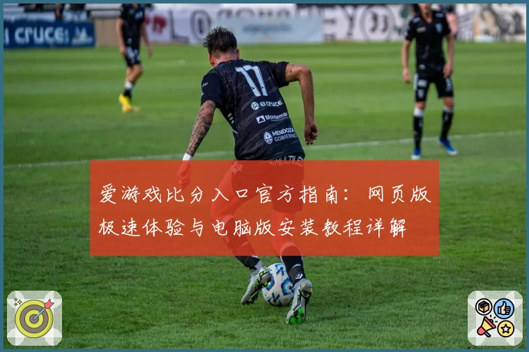 爱游戏比分入口官方指南：网页版极速体验与电脑版安装教程详解