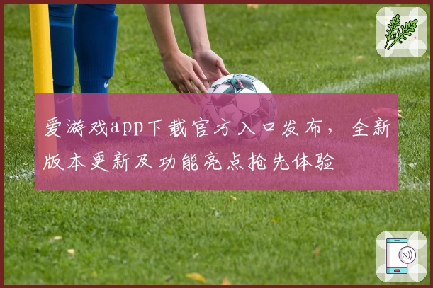 爱游戏app下载官方入口发布，全新版本更新及功能亮点抢先体验