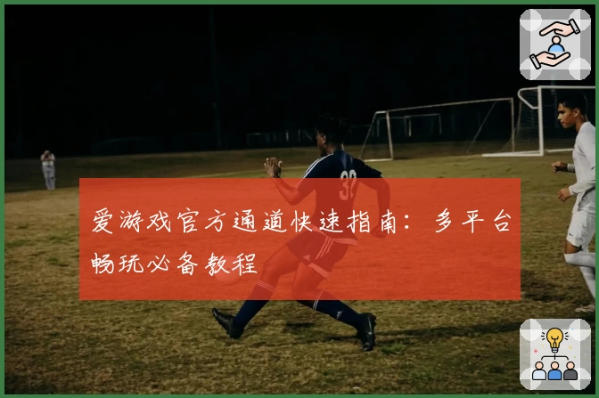 爱游戏官方通道快速指南:多平台畅玩必备教程