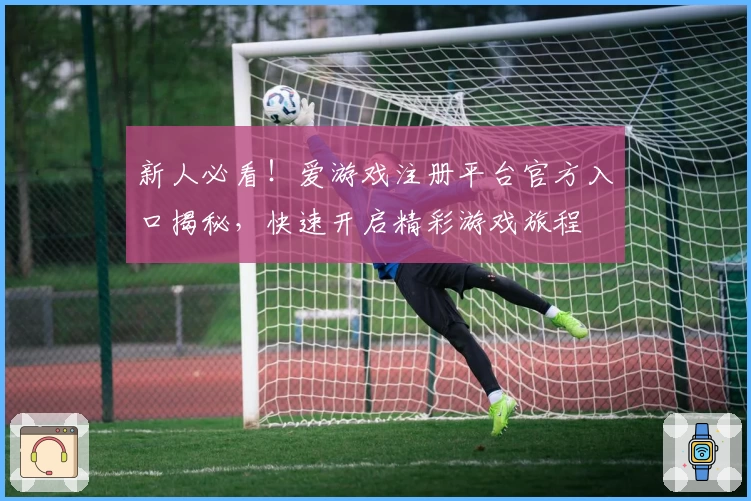 新人必看!爱游戏注册平台官方入口揭秘,快速开启精彩游戏旅程