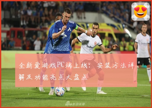 全新爱游戏PC端上线：安装方法详解及功能亮点大盘点