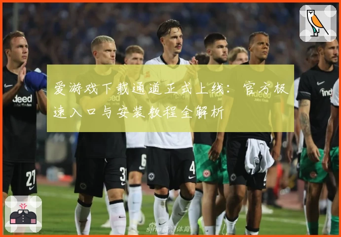 爱游戏下载通道正式上线：官方极速入口与安装教程全解析