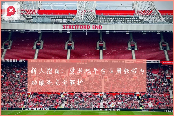新人指南：爱游戏平台注册教程与功能亮点全解析