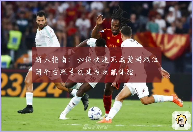 新人指南：如何快速完成爱游戏注册平台账号创建与功能体验