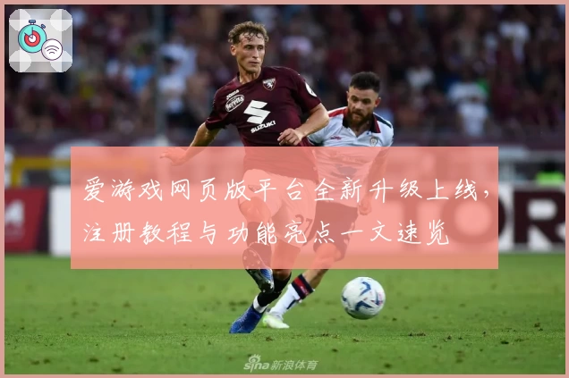 爱游戏网页版平台全新升级上线，注册教程与功能亮点一文速览