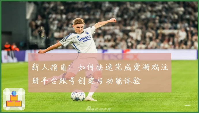 新人指南：如何快速完成爱游戏注册平台账号创建与功能体验