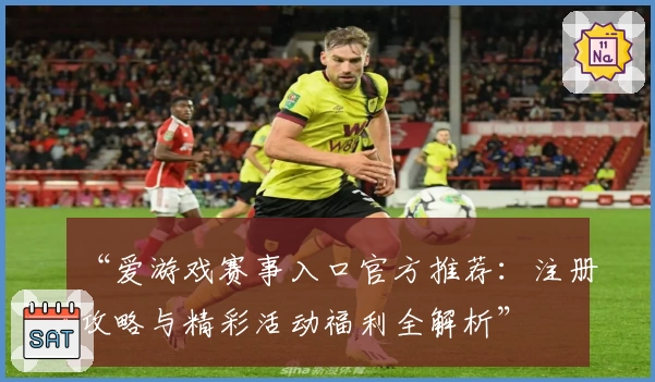 “爱游戏赛事入口官方推荐：注册攻略与精彩活动福利全解析”