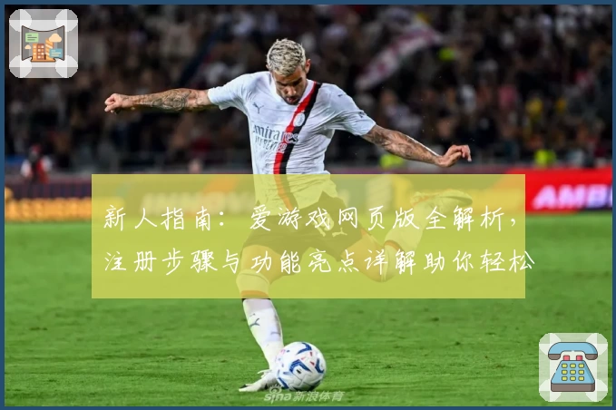 新人指南：爱游戏网页版全解析，注册步骤与功能亮点详解助你轻松开启娱乐之旅