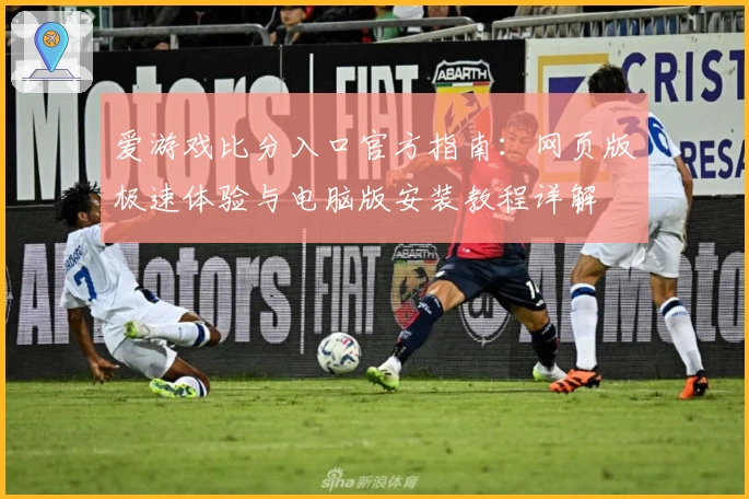 爱游戏比分入口官方指南：网页版极速体验与电脑版安装教程详解