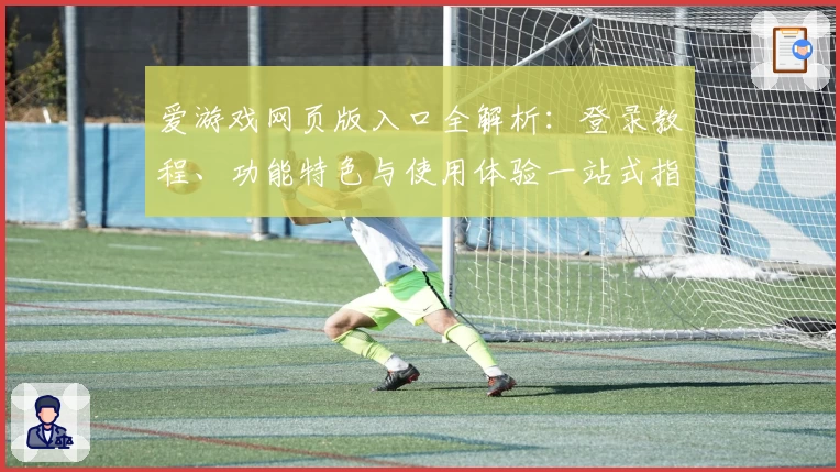 爱游戏网页版入口全解析:登录教程、功能特色与使用体验一站式指南