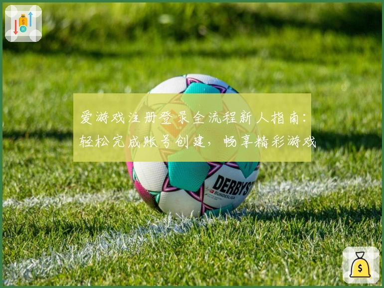 爱游戏注册登录全流程新人指南：轻松完成账号创建，畅享精彩游戏体验