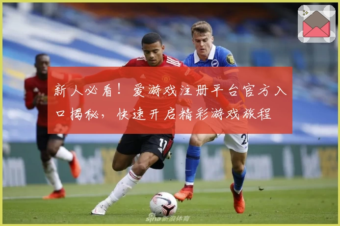 新人必看!爱游戏注册平台官方入口揭秘,快速开启精彩游戏旅程