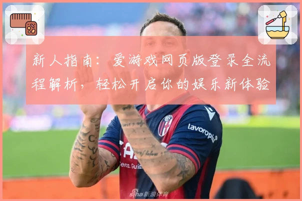 新人指南：爱游戏网页版登录全流程解析，轻松开启你的娱乐新体验