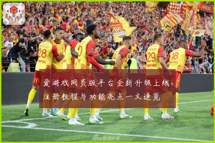 爱游戏网页版平台全新升级上线，注册教程与功能亮点一文速览