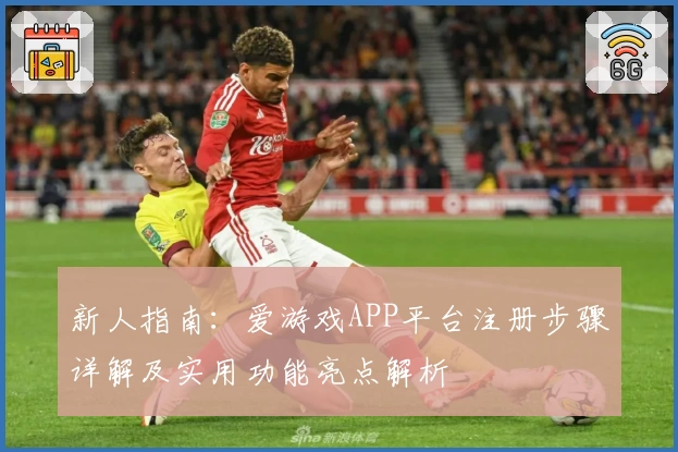 新人指南:爱游戏APP平台注册步骤详解及实用功能亮点解析