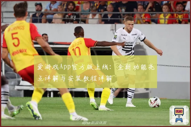 爱游戏App官方版上线：全新功能亮点详解与安装教程详解