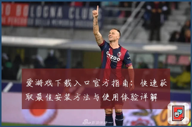 爱游戏下载入口官方指南：快速获取最佳安装方法与使用体验详解