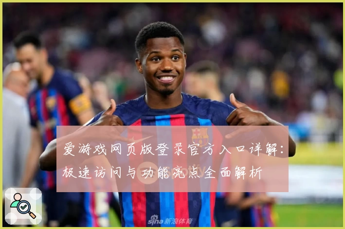 爱游戏网页版登录官方入口详解：极速访问与功能亮点全面解析