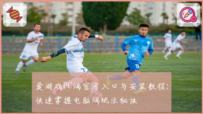 爱游戏PC端官方入口与安装教程：快速掌握电脑端玩法秘诀