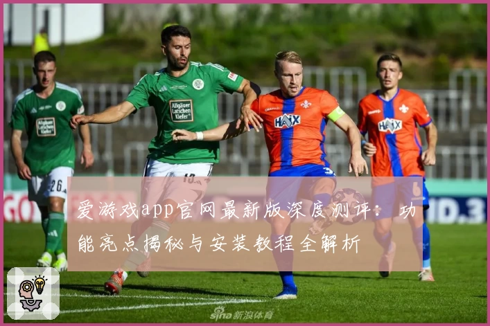 爱游戏app官网最新版深度测评：功能亮点揭秘与安装教程全解析