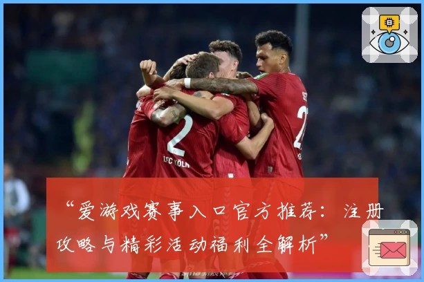 “爱游戏赛事入口官方推荐：注册攻略与精彩活动福利全解析”