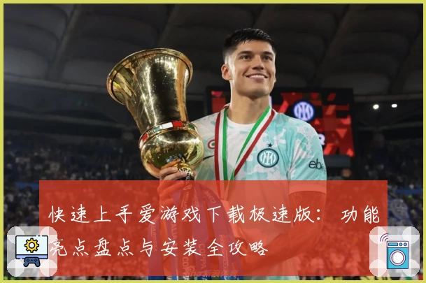 快速上手爱游戏下载极速版：功能亮点盘点与安装全攻略