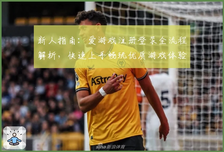 新人指南:爱游戏注册登录全流程解析,快速上手畅玩优质游戏体验
